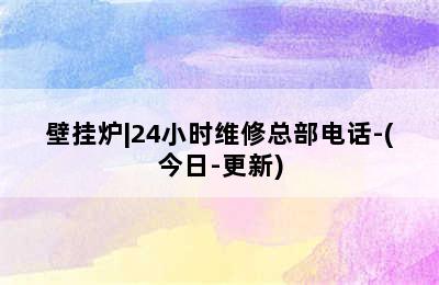 壁挂炉|24小时维修总部电话-(今日-更新)